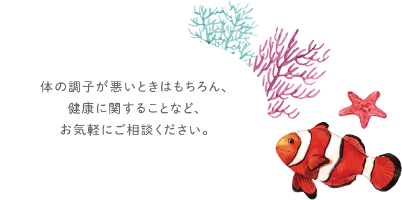 体の調子が悪いときはもちろん、健康に関することなど、お気軽にご相談ください。